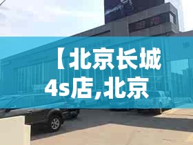 【北京长城4s店,北京长城炮4s店地址电话】 【北京长城4s店,北京长城炮4s店地址电话】