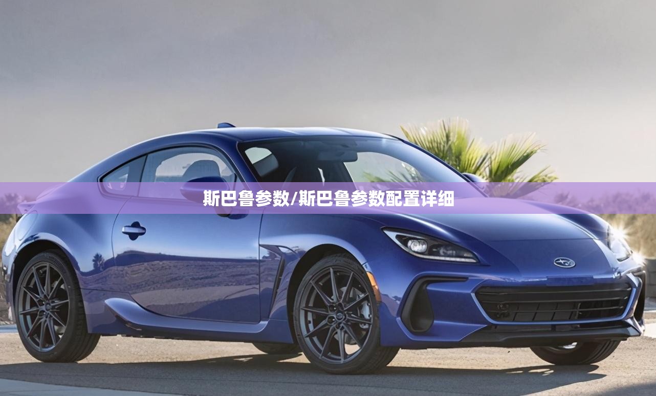 斯巴鲁参数/斯巴鲁参数配置详细 斯巴鲁参数/斯巴鲁参数配置详细
