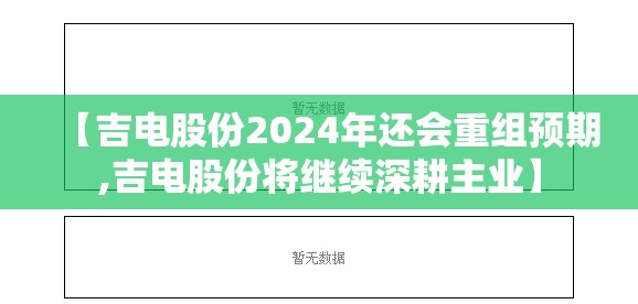 【吉电股份2024年还会重组预期,吉电股份将继续深耕主业】 【吉电股份2024年还会重组预期,吉电股份将继续深耕主业】