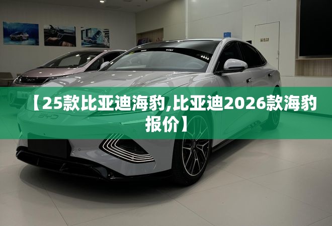 【25款比亚迪海豹,比亚迪2026款海豹报价】