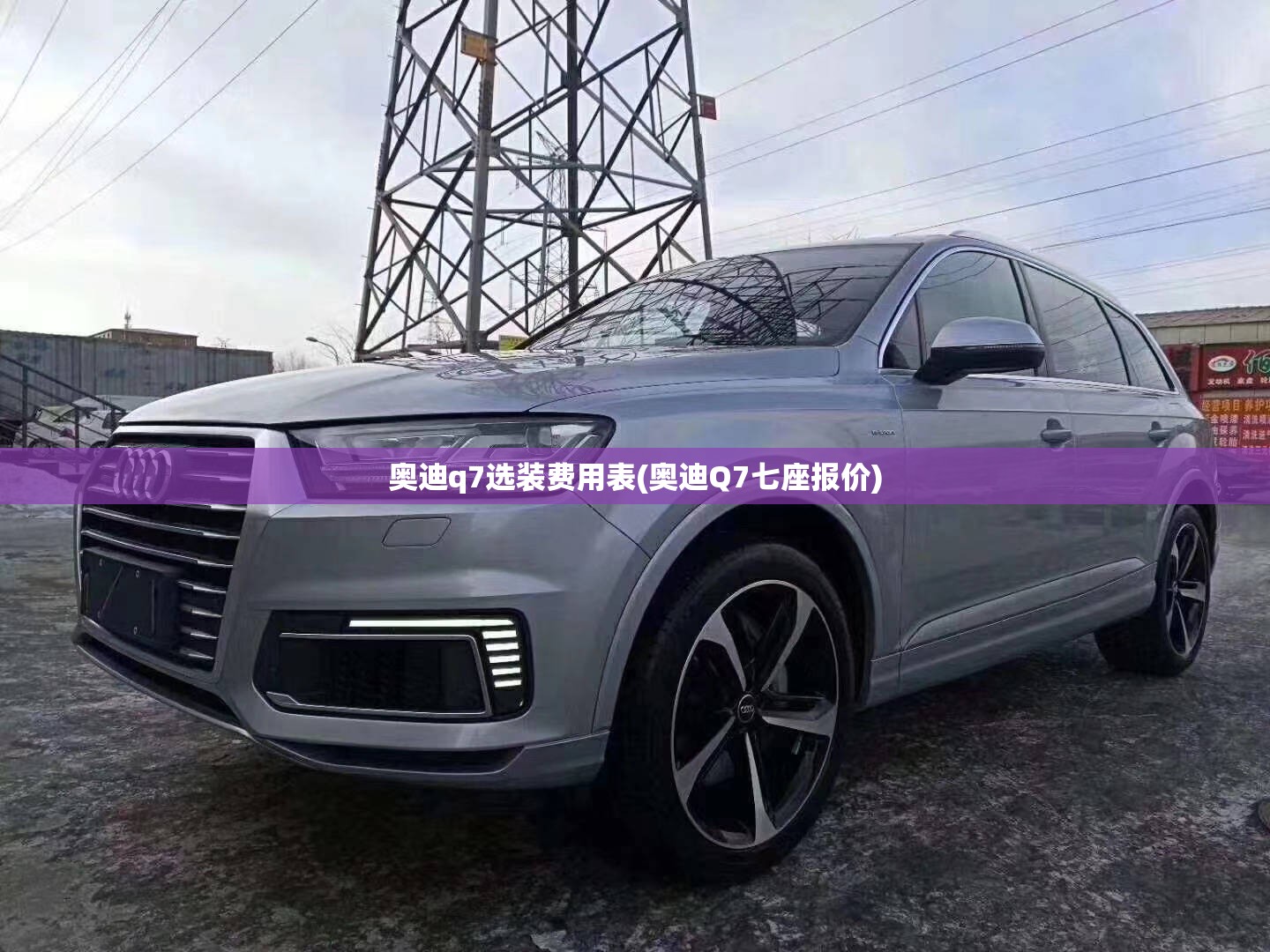 奥迪q7选装费用表(奥迪Q7七座报价) 奥迪q7选装费用表(奥迪Q7七座报价)