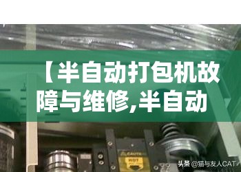【半自动打包机故障与维修,半自动打包机故障与维修视频】 【半自动打包机故障与维修,半自动打包机故障与维修视频】