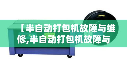【半自动打包机故障与维修,半自动打包机故障与维修视频】 【半自动打包机故障与维修,半自动打包机故障与维修视频】