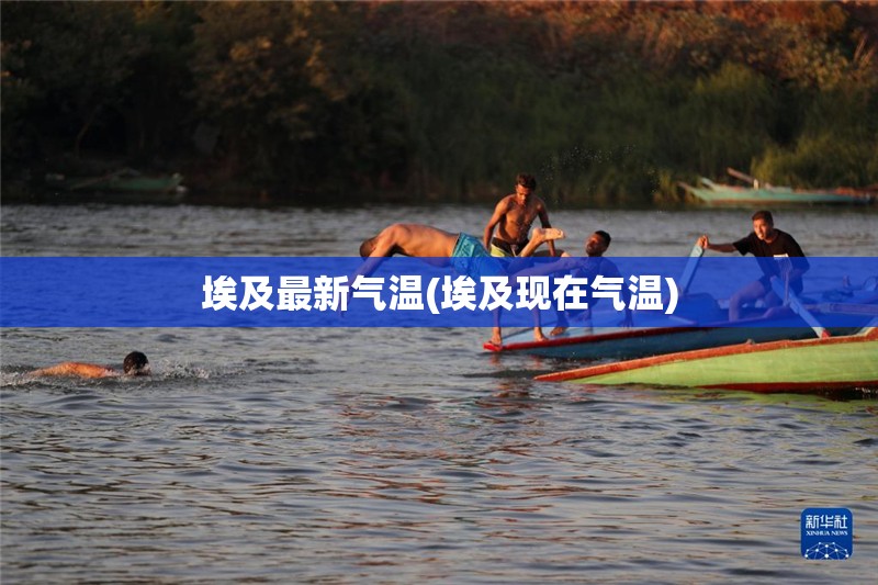 埃及最新气温(埃及现在气温) 埃及最新气温(埃及现在气温)
