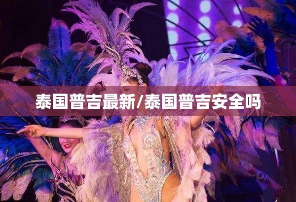 泰国普吉最新/泰国普吉安全吗 泰国普吉最新/泰国普吉安全吗