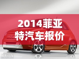2014菲亚特汽车报价大全/2014款菲亚特菲翔参数 2014菲亚特汽车报价大全/2014款菲亚特菲翔参数