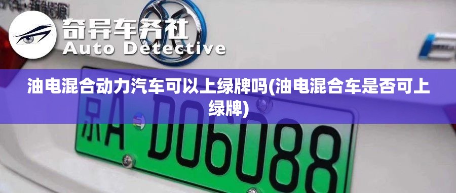 油电混合动力汽车可以上绿牌吗(油电混合车是否可上绿牌) 油电混合动力汽车可以上绿牌吗(油电混合车是否可上绿牌)