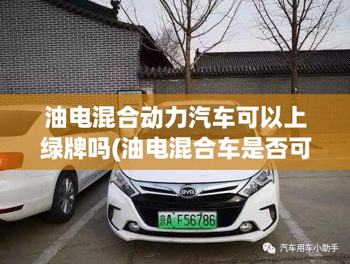 油电混合动力汽车可以上绿牌吗(油电混合车是否可上绿牌) 油电混合动力汽车可以上绿牌吗(油电混合车是否可上绿牌)