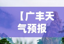 【广丰天气预报15天气,广丰天气预报40天气】 【广丰天气预报15天气,广丰天气预报40天气】