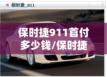 保时捷911首付多少钱/保时捷首付最低多少 保时捷911首付多少钱/保时捷首付最低多少
