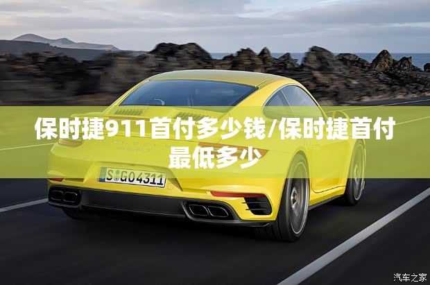 保时捷911首付多少钱/保时捷首付最低多少 保时捷911首付多少钱/保时捷首付最低多少