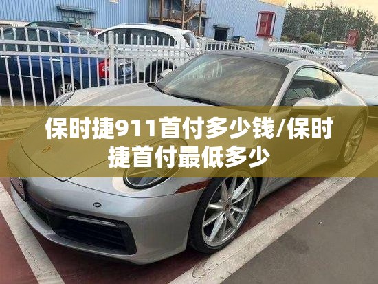 保时捷911首付多少钱/保时捷首付最低多少 保时捷911首付多少钱/保时捷首付最低多少