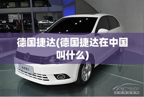 德国捷达(德国捷达在中国叫什么) 德国捷达(德国捷达在中国叫什么)