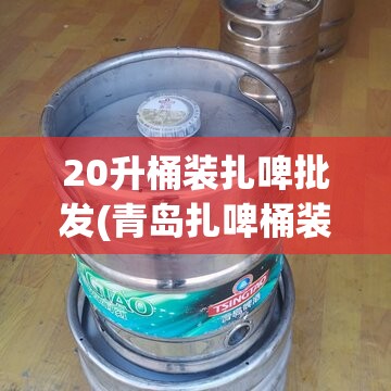 20升桶装扎啤批发(青岛扎啤桶装20斤装) 20升桶装扎啤批发(青岛扎啤桶装20斤装)