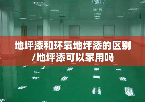 地坪漆和环氧地坪漆的区别/地坪漆可以家用吗 地坪漆和环氧地坪漆的区别/地坪漆可以家用吗