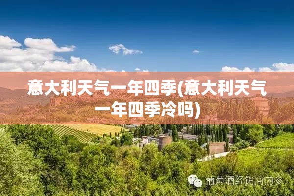 意大利天气一年四季(意大利天气一年四季冷吗) 意大利天气一年四季(意大利天气一年四季冷吗)