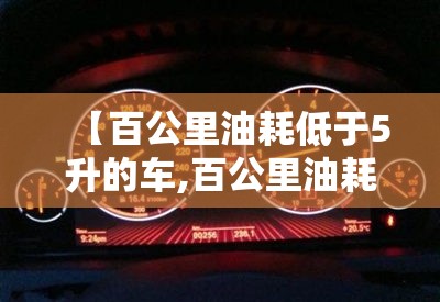 【百公里油耗低于5升的车,百公里油耗最低的十款车】 【百公里油耗低于5升的车,百公里油耗最低的十款车】