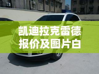 凯迪拉克雷德报价及图片白色/凯迪拉克白色车型图片 凯迪拉克雷德报价及图片白色/凯迪拉克白色车型图片