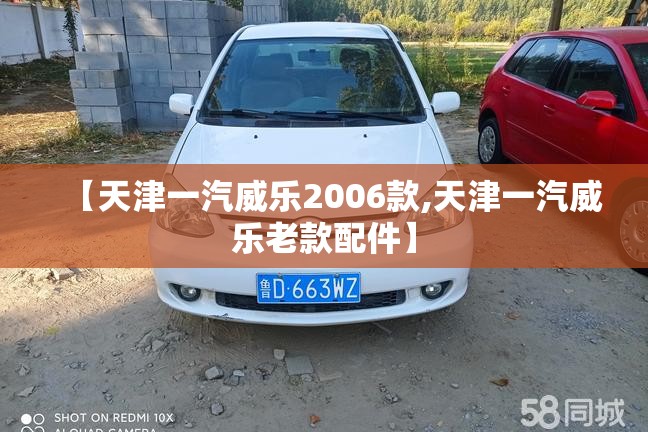 【天津一汽威乐2006款,天津一汽威乐老款配件】 【天津一汽威乐2006款,天津一汽威乐老款配件】