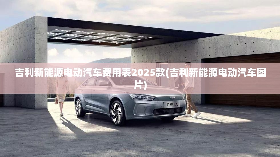 吉利新能源电动汽车费用表2025款(吉利新能源电动汽车图片) 吉利新能源电动汽车费用表2025款(吉利新能源电动汽车图片)
