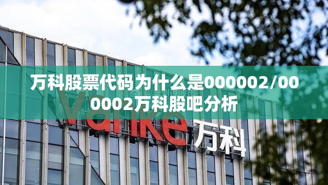 万科股票代码为什么是000002/000002万科股吧分析 万科股票代码为什么是000002/000002万科股吧分析
