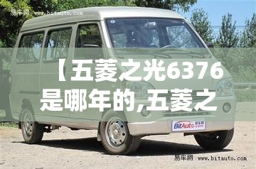 【五菱之光6376是哪年的,五菱之光6376是哪年的车】 【五菱之光6376是哪年的,五菱之光6376是哪年的车】