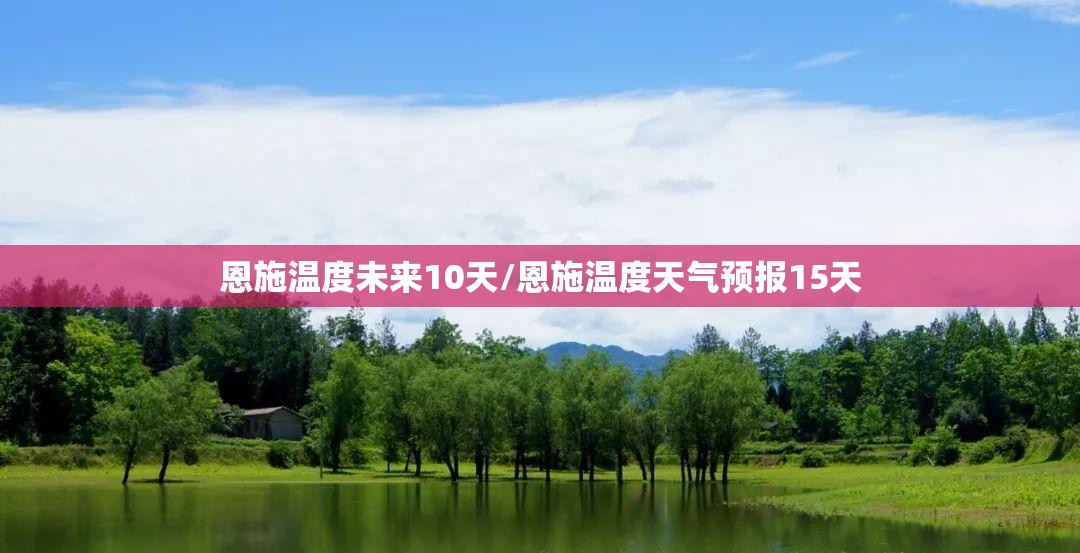 恩施温度未来10天/恩施温度天气预报15天