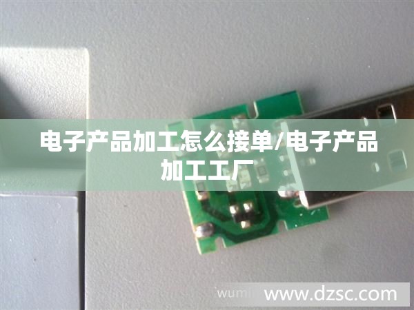 电子产品加工怎么接单/电子产品加工工厂 电子产品加工怎么接单/电子产品加工工厂