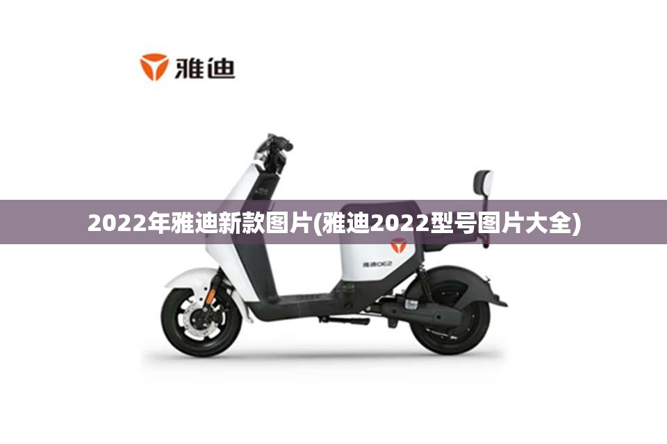2022年雅迪新款图片(雅迪2022型号图片大全)