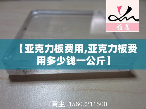 【亚克力板费用,亚克力板费用多少钱一公斤】