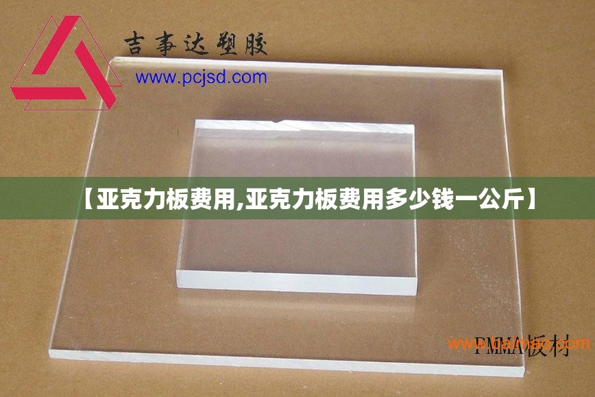 【亚克力板费用,亚克力板费用多少钱一公斤】