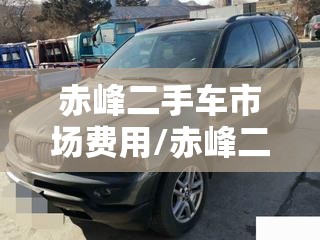 赤峰二手车市场费用/赤峰二手车个人急卖 赤峰二手车市场费用/赤峰二手车个人急卖