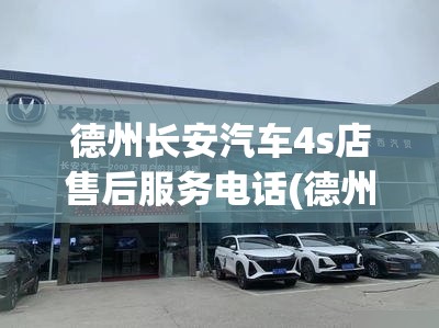 德州长安汽车4s店售后服务电话(德州长安汽车4s店售后服务电话号码) 德州长安汽车4s店售后服务电话(德州长安汽车4s店售后服务电话号码)