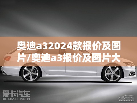 奥迪a32024款报价及图片/奥迪a3报价及图片大全 奥迪a32024款报价及图片/奥迪a3报价及图片大全