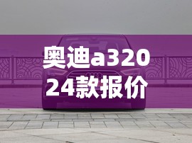 奥迪a32024款报价及图片/奥迪a3报价及图片大全 奥迪a32024款报价及图片/奥迪a3报价及图片大全