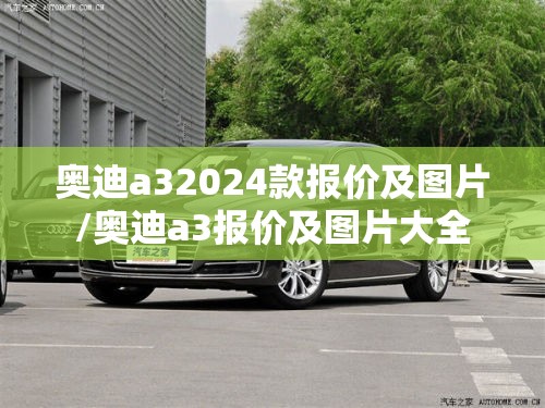 奥迪a32024款报价及图片/奥迪a3报价及图片大全 奥迪a32024款报价及图片/奥迪a3报价及图片大全