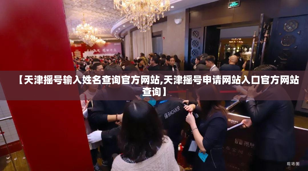 【天津摇号输入姓名查询官方网站,天津摇号申请网站入口官方网站查询】 【天津摇号输入姓名查询官方网站,天津摇号申请网站入口官方网站查询】