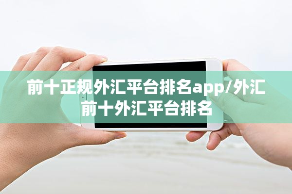 前十正规外汇平台排名app/外汇前十外汇平台排名 前十正规外汇平台排名app/外汇前十外汇平台排名