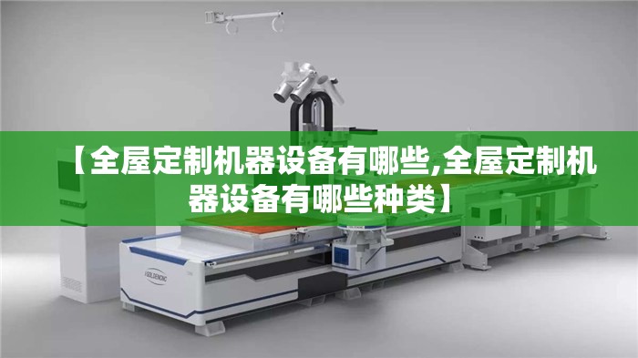 【全屋定制机器设备有哪些,全屋定制机器设备有哪些种类】 【全屋定制机器设备有哪些,全屋定制机器设备有哪些种类】