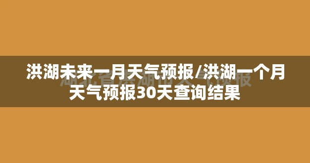 洪湖未来一月天气预报/洪湖一个月天气预报30天查询结果 洪湖未来一月天气预报/洪湖一个月天气预报30天查询结果