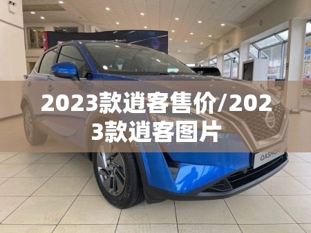 2023款逍客售价/2023款逍客图片 2023款逍客售价/2023款逍客图片