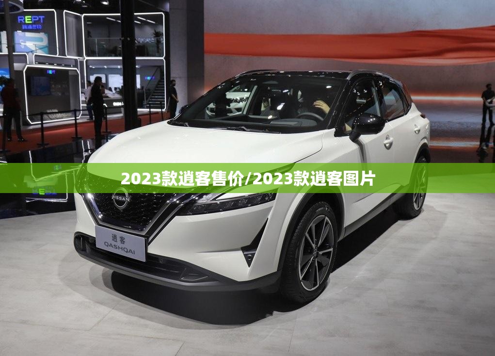 2023款逍客售价/2023款逍客图片 2023款逍客售价/2023款逍客图片