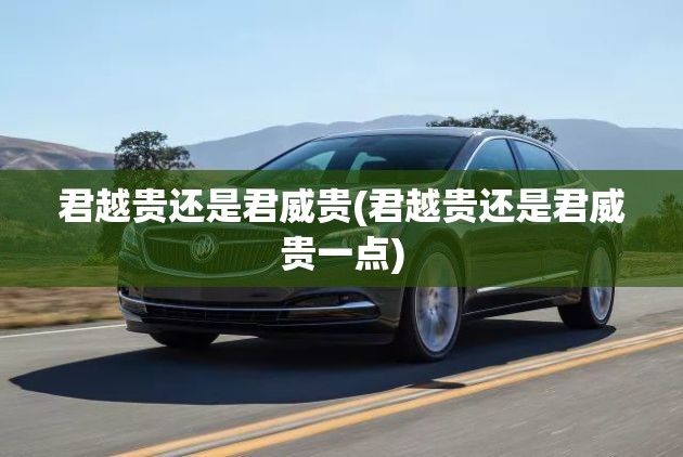 君越贵还是君威贵(君越贵还是君威贵一点) 君越贵还是君威贵(君越贵还是君威贵一点)