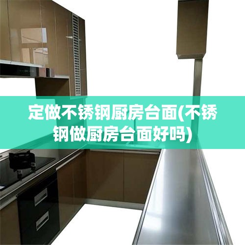定做不锈钢厨房台面(不锈钢做厨房台面好吗) 定做不锈钢厨房台面(不锈钢做厨房台面好吗)