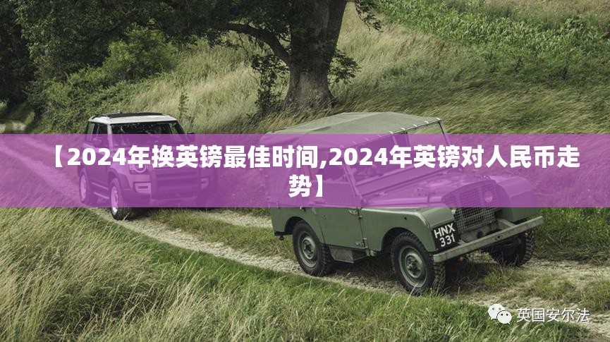 【2024年换英镑最佳时间,2024年英镑对人民币走势】 【2024年换英镑最佳时间,2024年英镑对人民币走势】