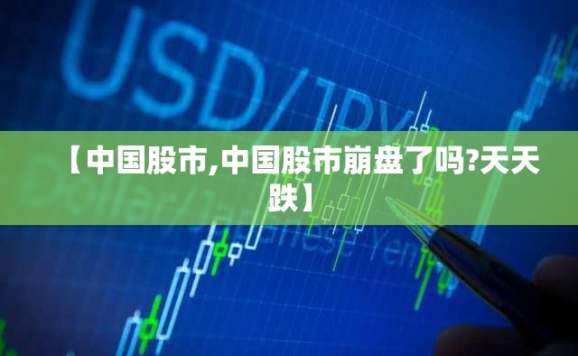 【中国股市,中国股市崩盘了吗?天天跌】 【中国股市,中国股市崩盘了吗?天天跌】