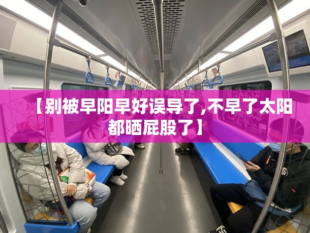【别被早阳早好误导了,不早了太阳都晒屁股了】 【别被早阳早好误导了,不早了太阳都晒屁股了】