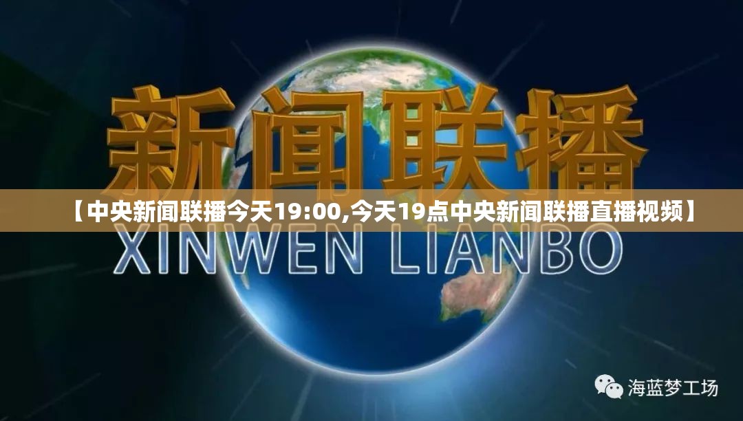 【中央新闻联播今天19:00,今天19点中央新闻联播直播视频】 【中央新闻联播今天19:00,今天19点中央新闻联播直播视频】