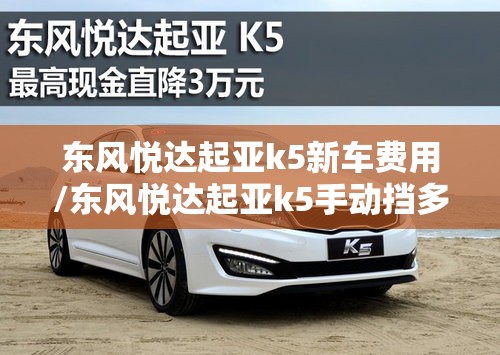 东风悦达起亚k5新车费用/东风悦达起亚k5手动挡多少钱 东风悦达起亚k5新车费用/东风悦达起亚k5手动挡多少钱