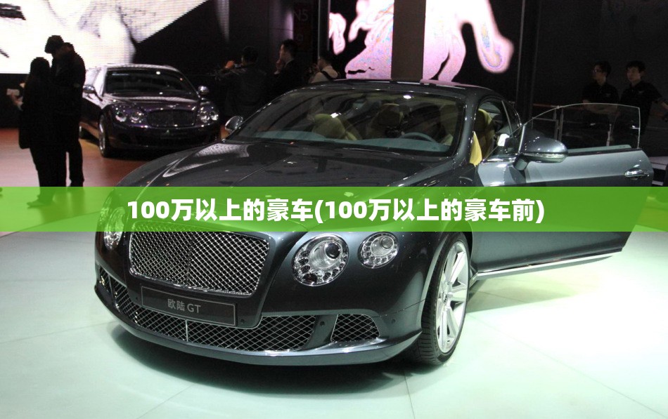 100万以上的豪车(100万以上的豪车前) 100万以上的豪车(100万以上的豪车前)